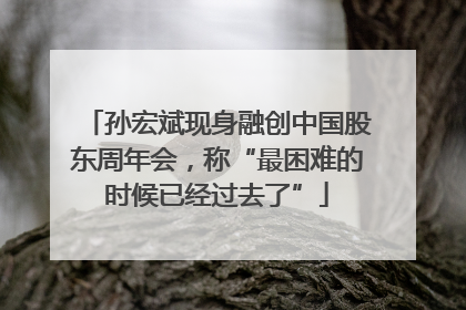 孙宏斌现身融创中国股东周年会，称“最困难的时候已经过去了”